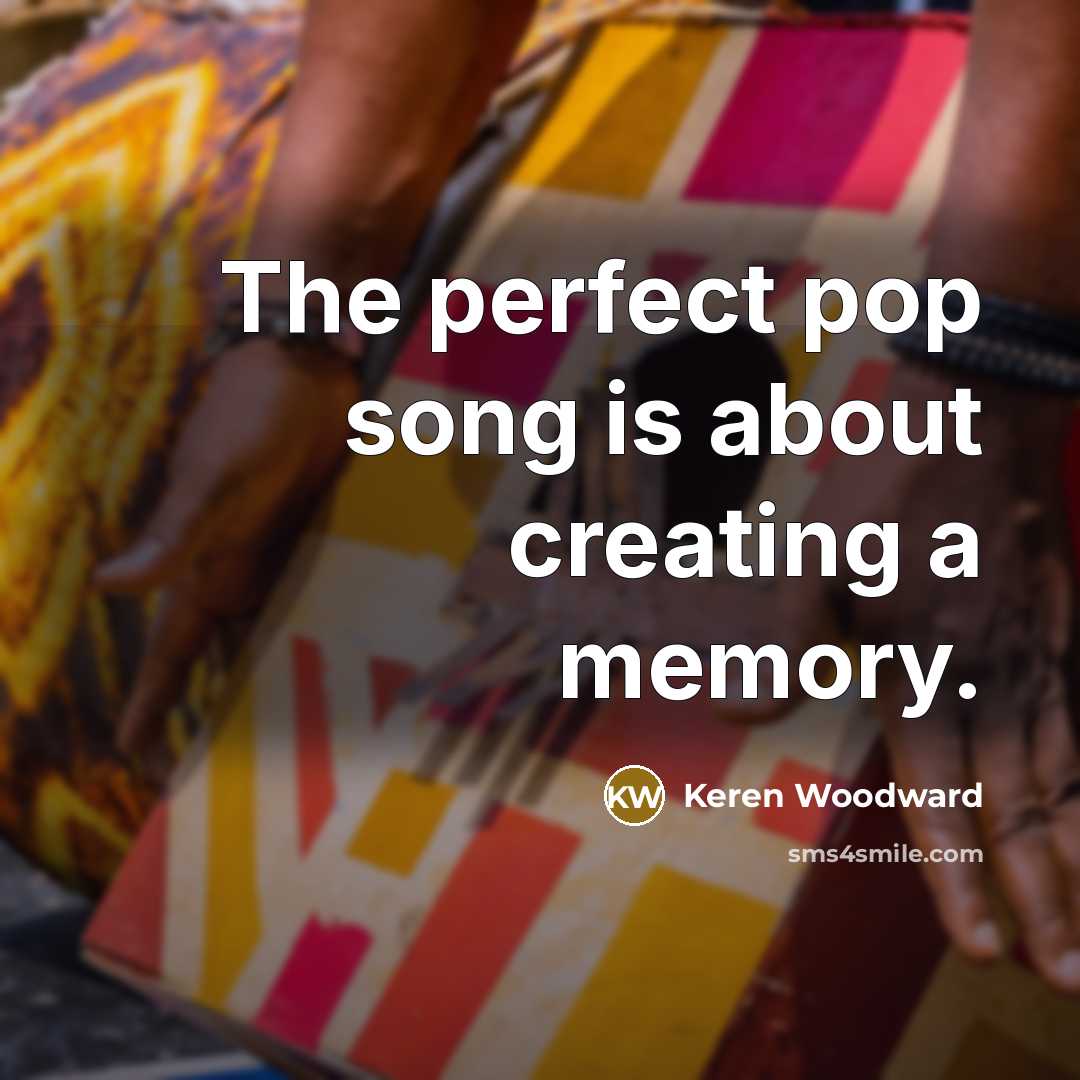 “The perfect pop song is about creating a memory.…” quote by Keren Woodward