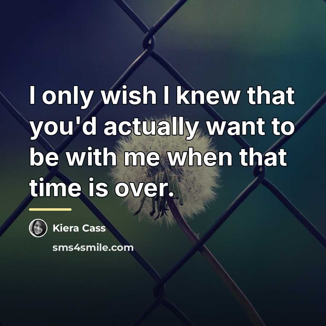 “I only wish I knew that you'd actually want to…” quote by Kiera Cass
