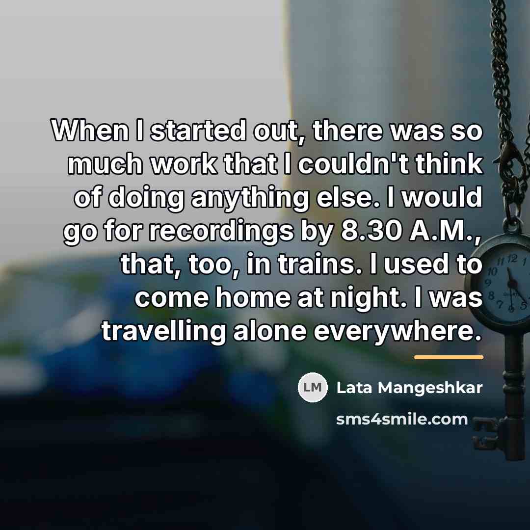 “When I started out, there was so much work that…” quote by Lata Mangeshkar
