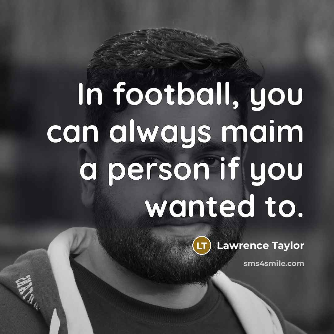 “In football, you can always maim a person if you…” quote by Lawrence Taylor