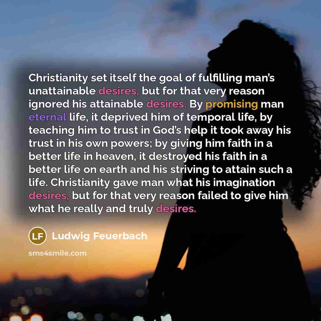 “Christianity set itself the goal of fulfilling man’s unattainable desires,…” quote by Ludwig Feuerbach