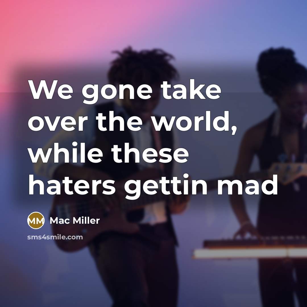 “We gone take over the world, while these haters gettin mad” quote by Mac Miller