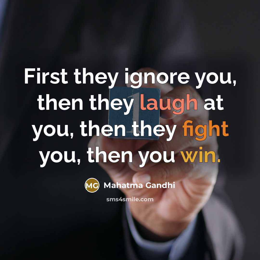 “First they ignore you, then they laugh at you, then they fight you, then you win.” quote by Mahatma Gandhi