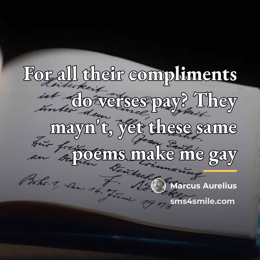 “For all their compliments do verses pay? They mayn't, yet…” quote by Marcus Aurelius