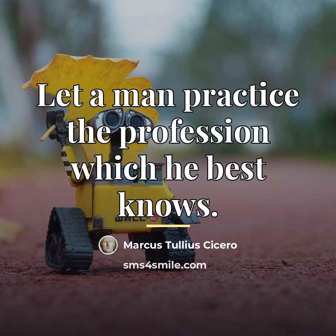 “Let a man practice the profession which he best knows.…” quote by Marcus Tullius Cicero