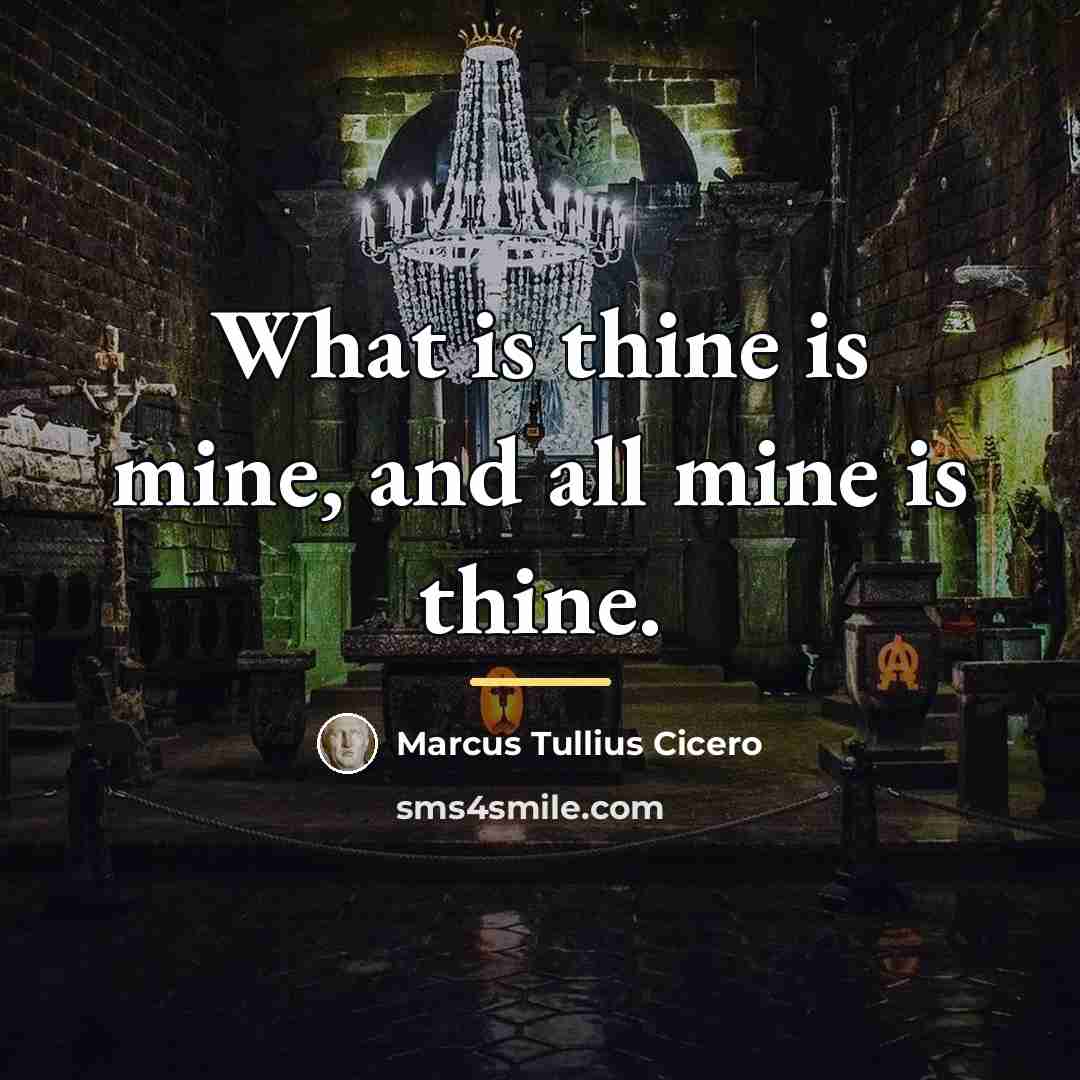 “What is thine is mine, and all mine is thine.…” quote by Marcus Tullius Cicero