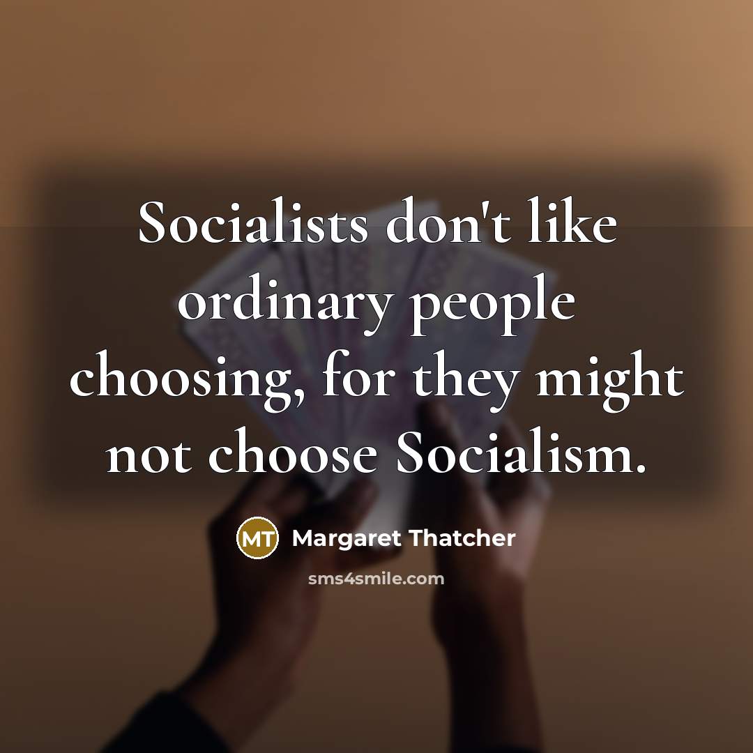 “Socialists don't like ordinary people choosing, for they might not choose Socialism.” quote by Margaret Thatcher