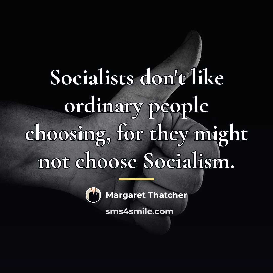 “Socialists don't like ordinary people choosing, for they might not…” quote by Margaret Thatcher