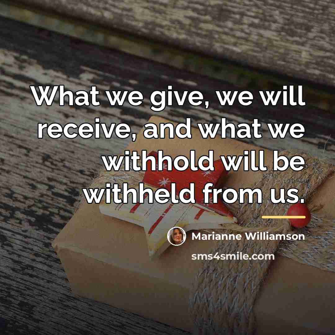 “What we give, we will receive, and what we withhold…” quote by Marianne Williamson