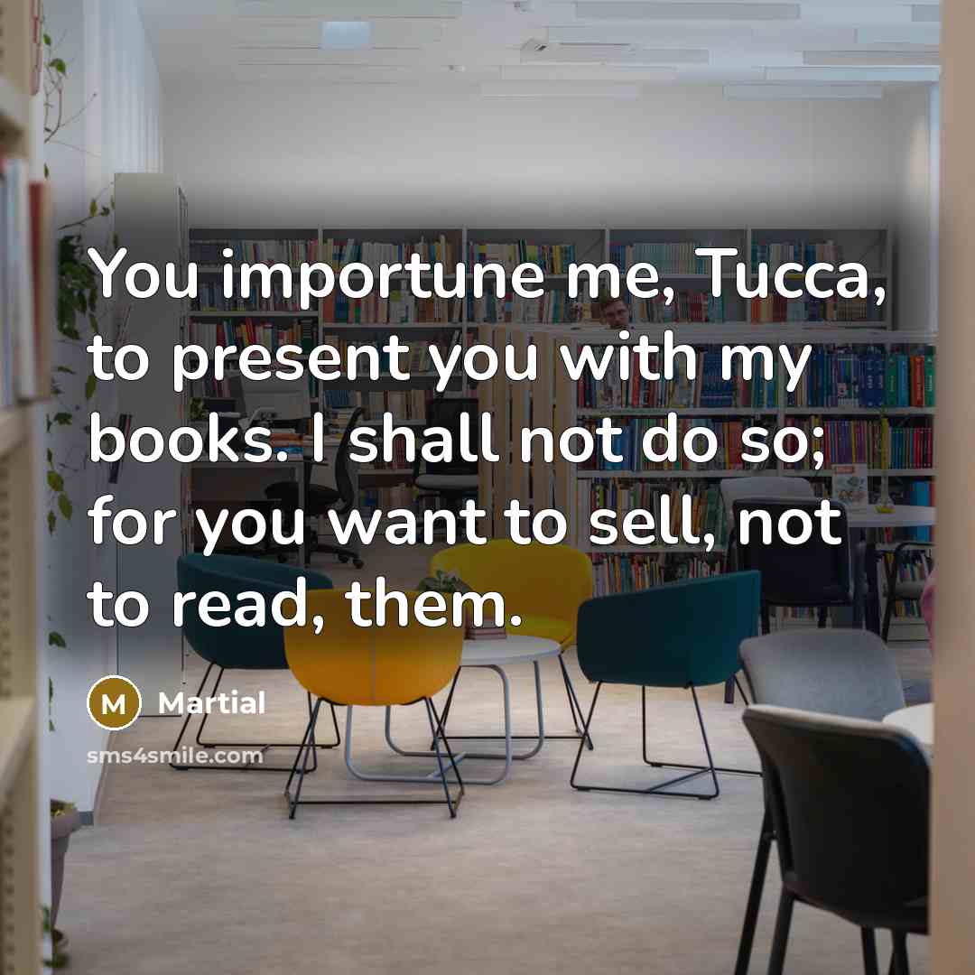 “You importune me, Tucca, to present you with my books.…” quote by Martial