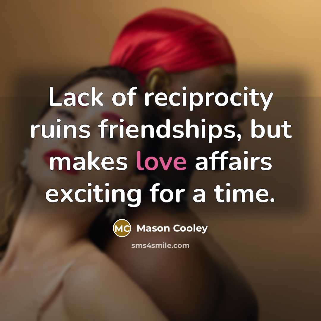 “Lack of reciprocity ruins friendships, but makes love affairs exciting…” quote by Mason Cooley