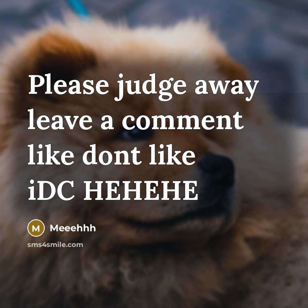 “Please judge away leave a comment like dont like iDC HEHEHE” quote by Meeehhh