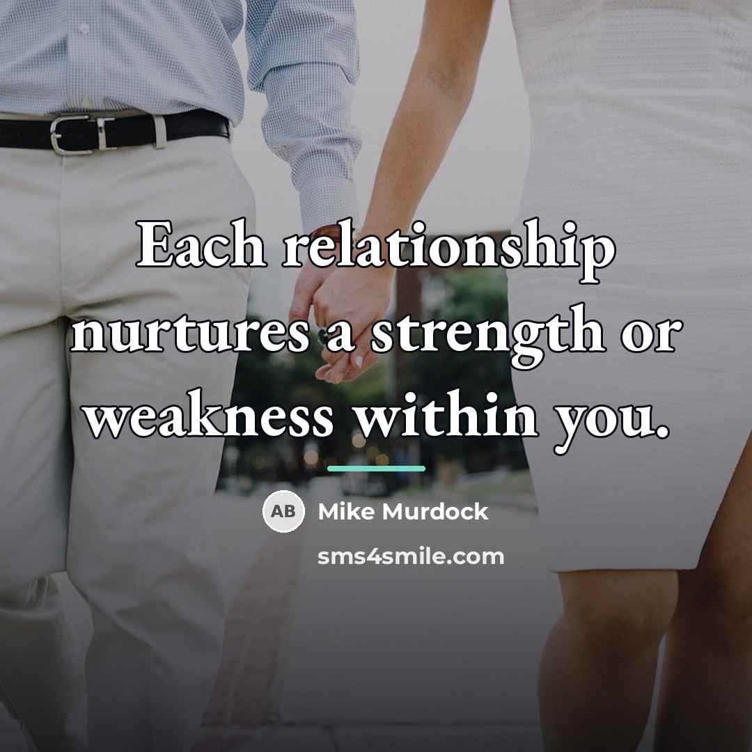 “Each relationship nurtures a strength or weakness within you.…” quote by Mike Murdock