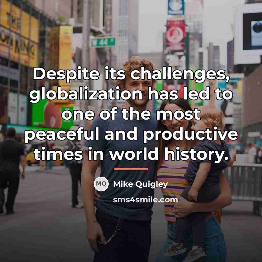 “Despite its challenges, globalization has led to one of the…” quote by Mike Quigley