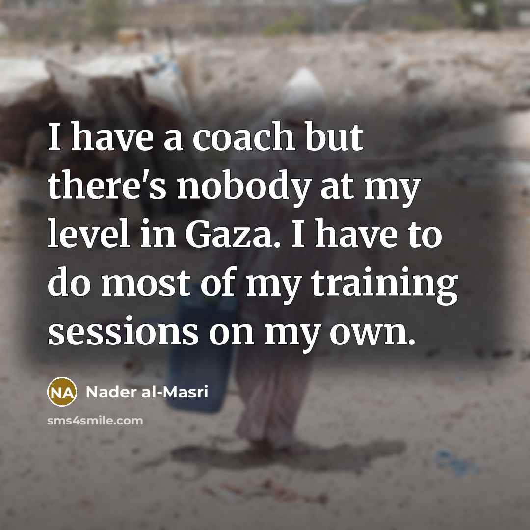“I have a coach but there's nobody at my level in Gaza. I have to do most of my training sessions on my own.” quote by Nader al-Masri