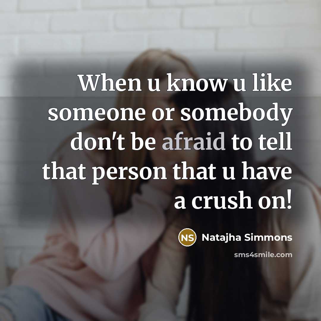 “When u know u like someone or somebody don't be afraid to tell that person that u have a crush on!” quote by Natajha Simmons