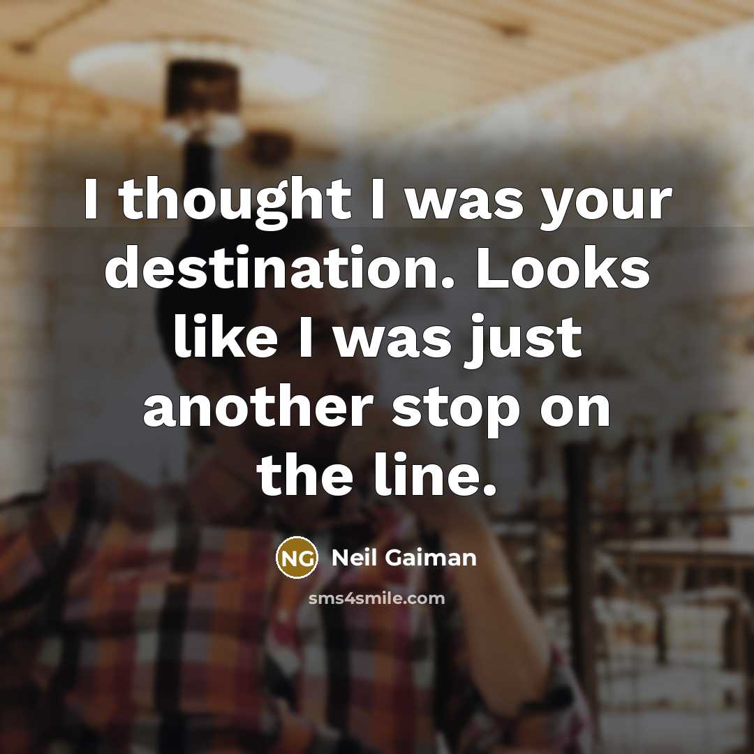 “I thought I was your destination. Looks like I was…” quote by Neil Gaiman