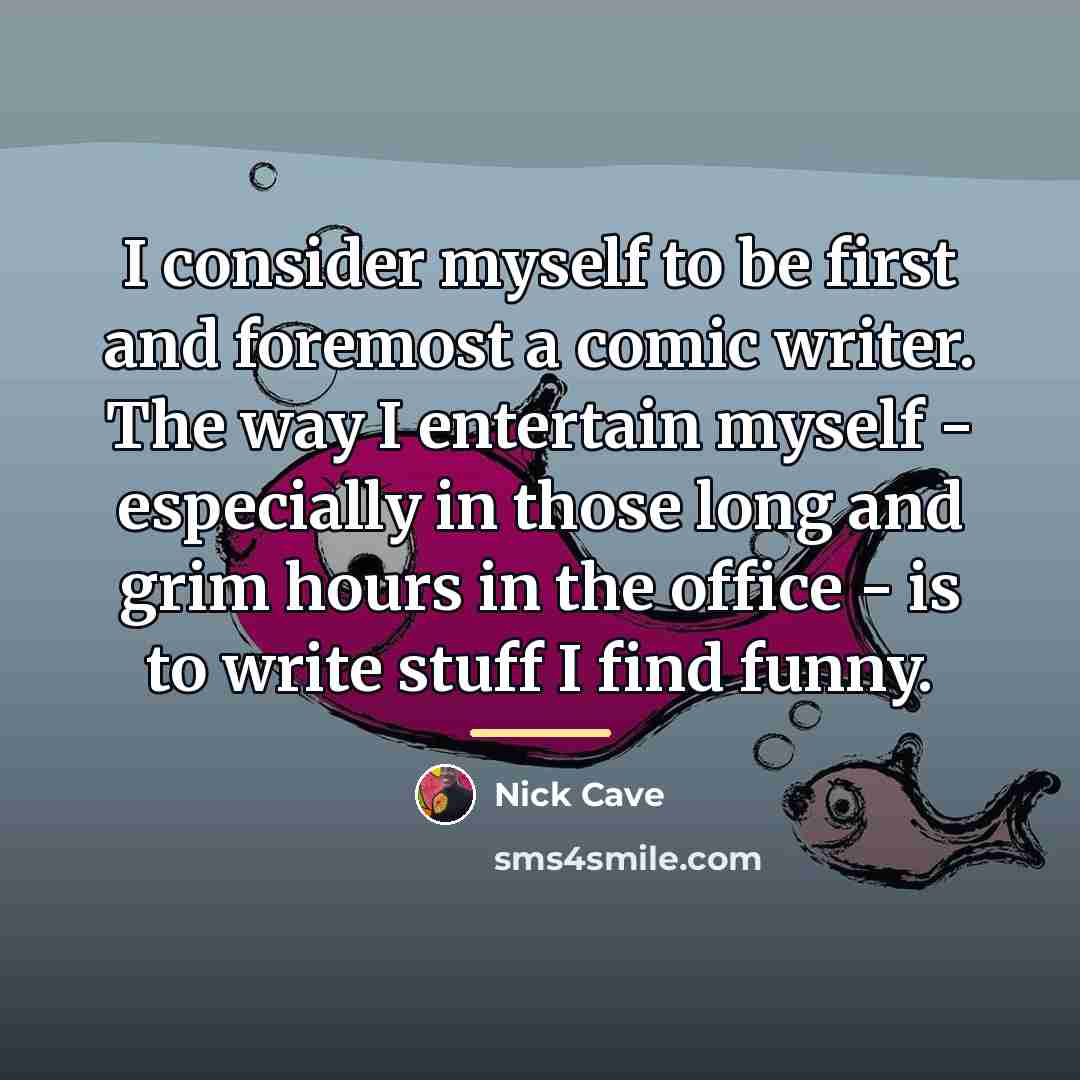 “I consider myself to be first and foremost a comic…” quote by Nick Cave