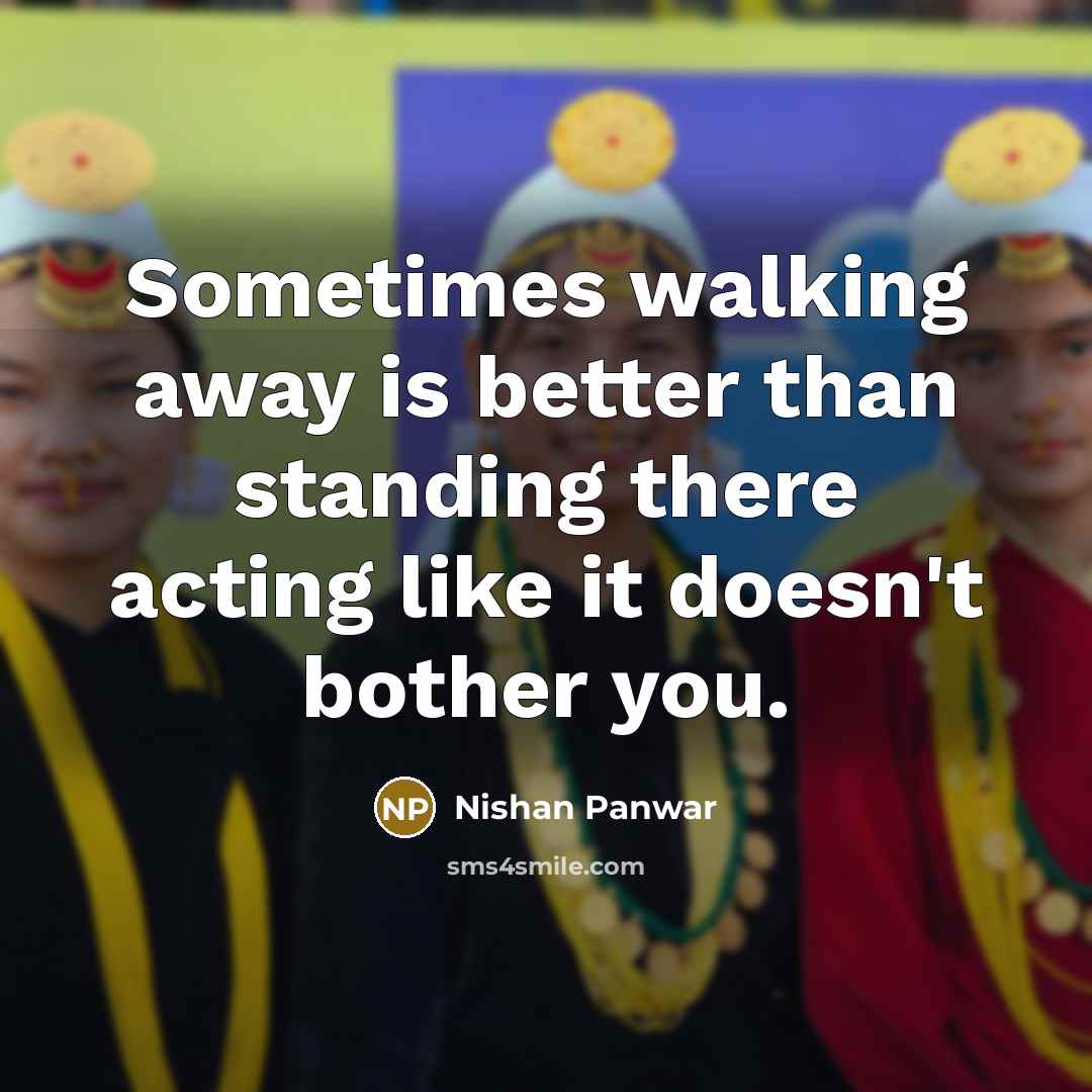 “Sometimes walking away is better than standing there acting like…” quote by Nishan Panwar