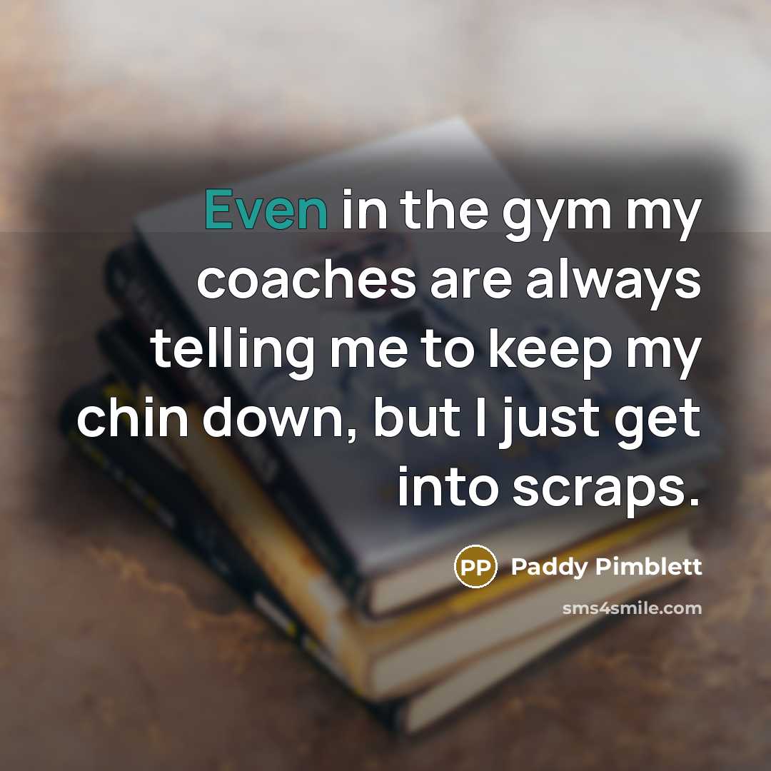 “Even in the gym my coaches are always telling me…” quote by Paddy Pimblett