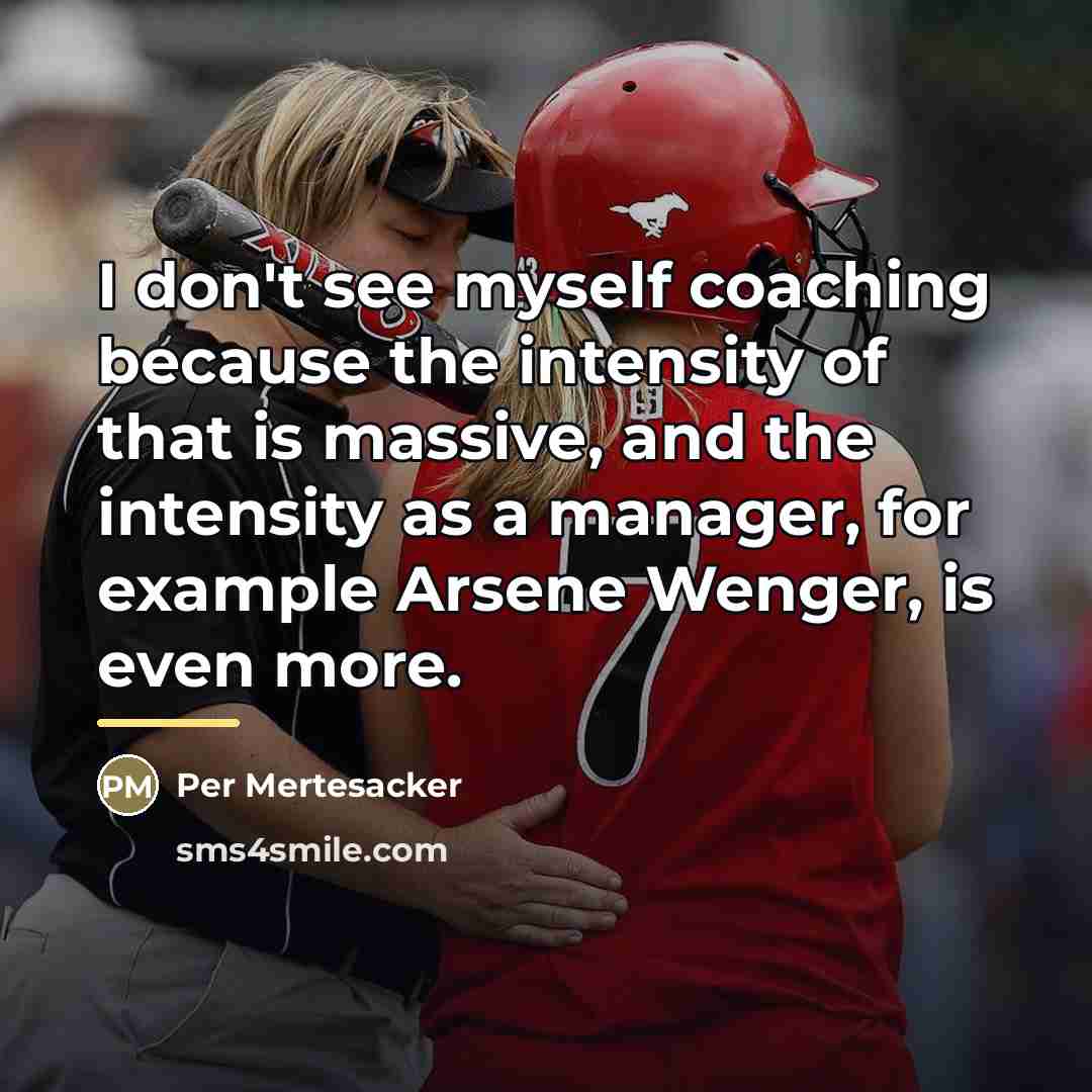 “I don't see myself coaching because the intensity of that…” quote by Per Mertesacker