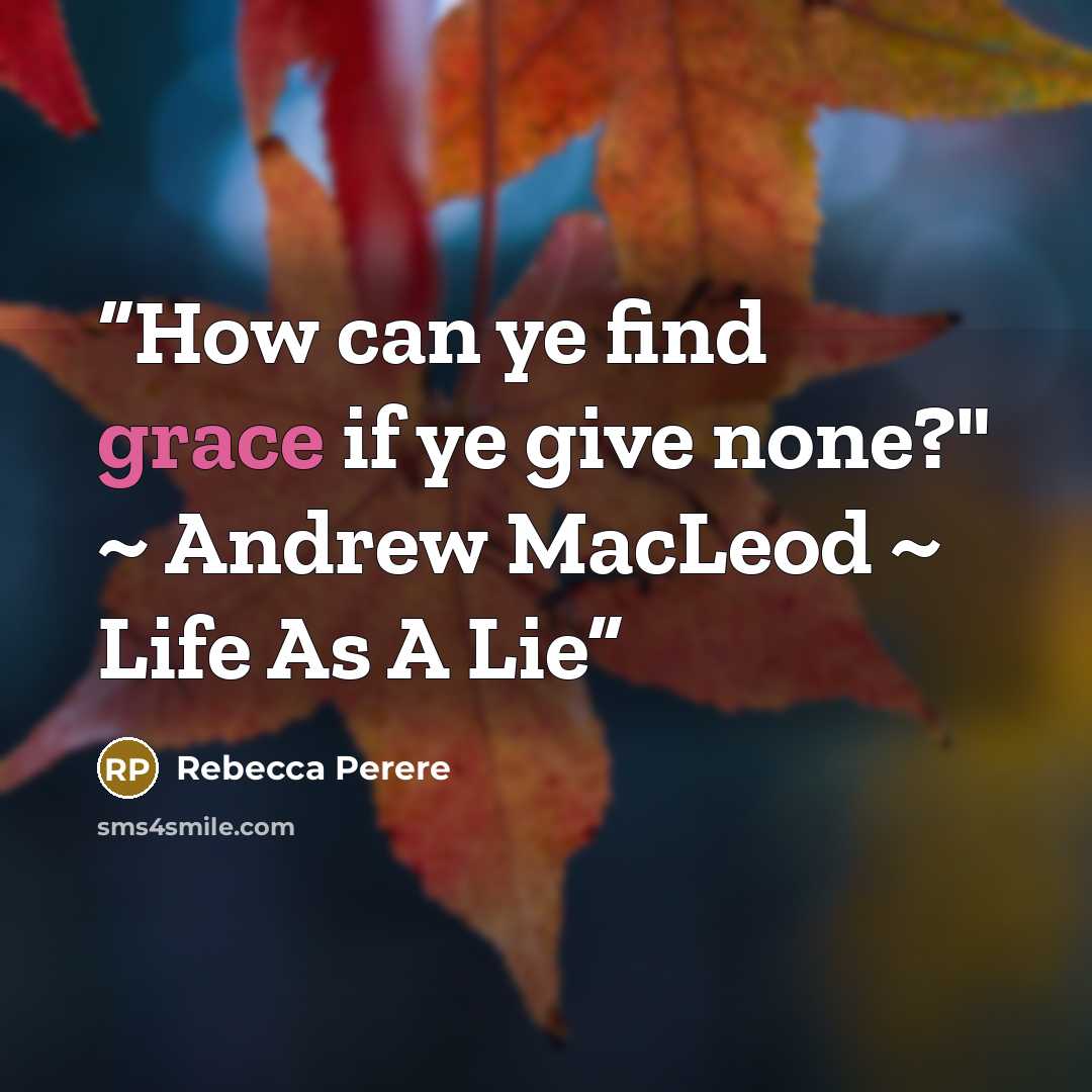 “How can ye find grace if ye give none?" ~ Andrew MacLeod ~ Life As A Lie” quote by Rebecca Perere