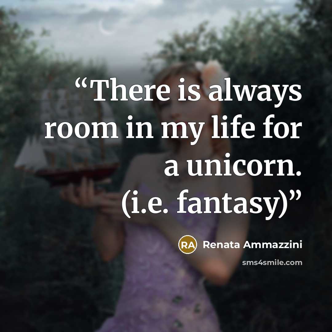 “There is always room in my life for a unicorn. (i.e. fantasy)” quote by Renata Ammazzini