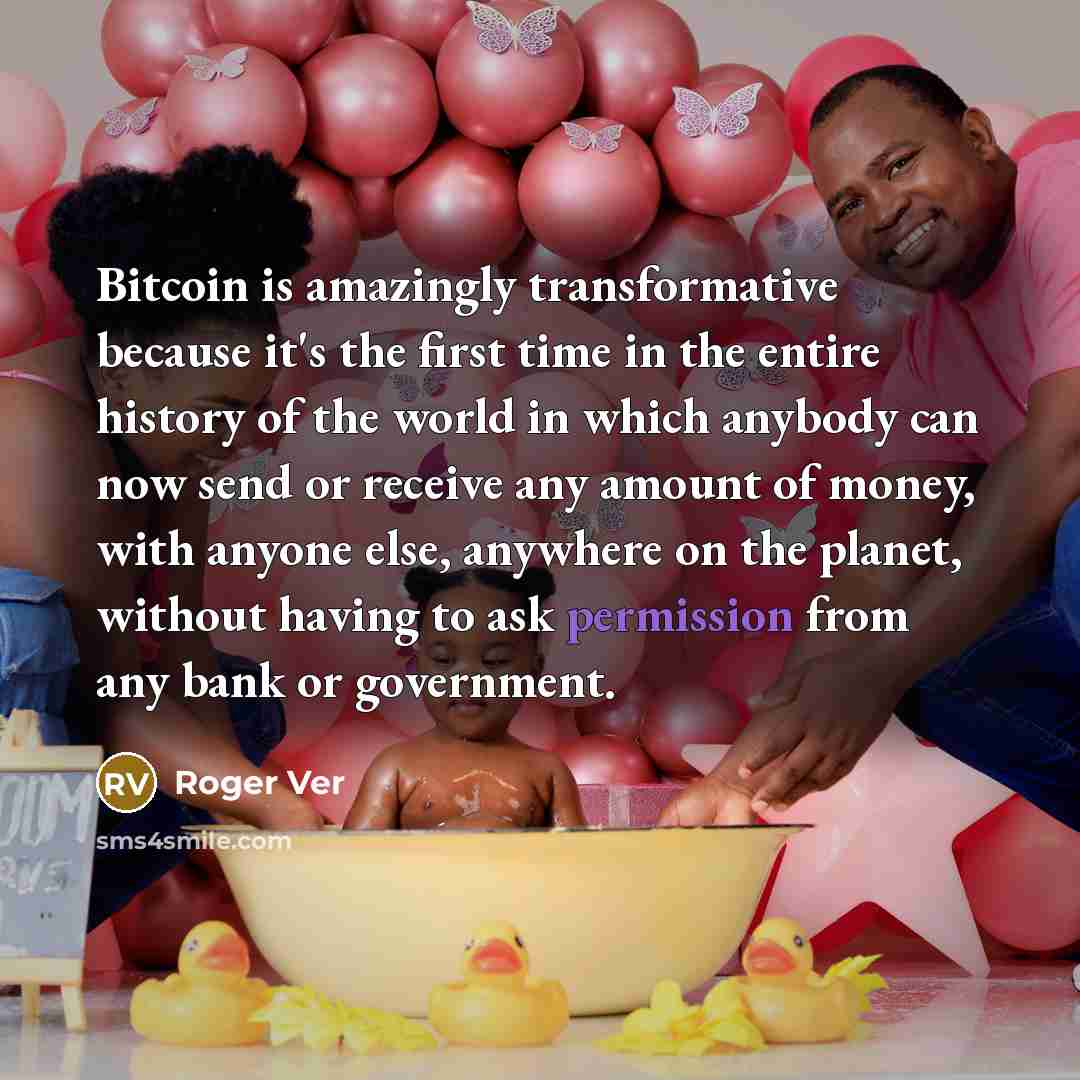 “Bitcoin is amazingly transformative because it's the first time in the entire history of the world in which anybody can now send or receive any amount of money, with anyone else, anywhere on the planet, without having to ask permission from any bank or government.” quote by Roger Ver