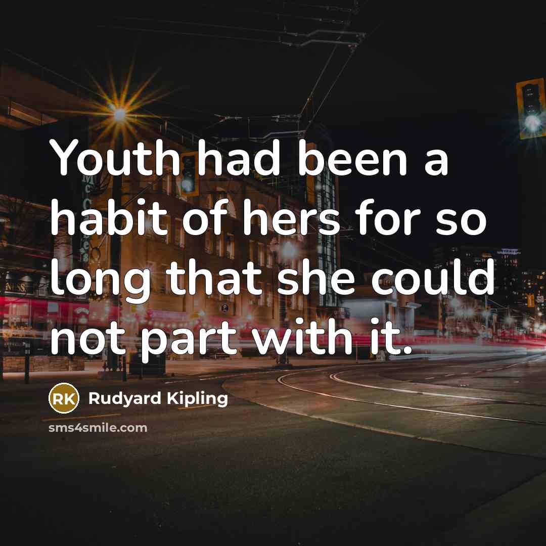 “Youth had been a habit of hers for so long…” quote by Rudyard Kipling