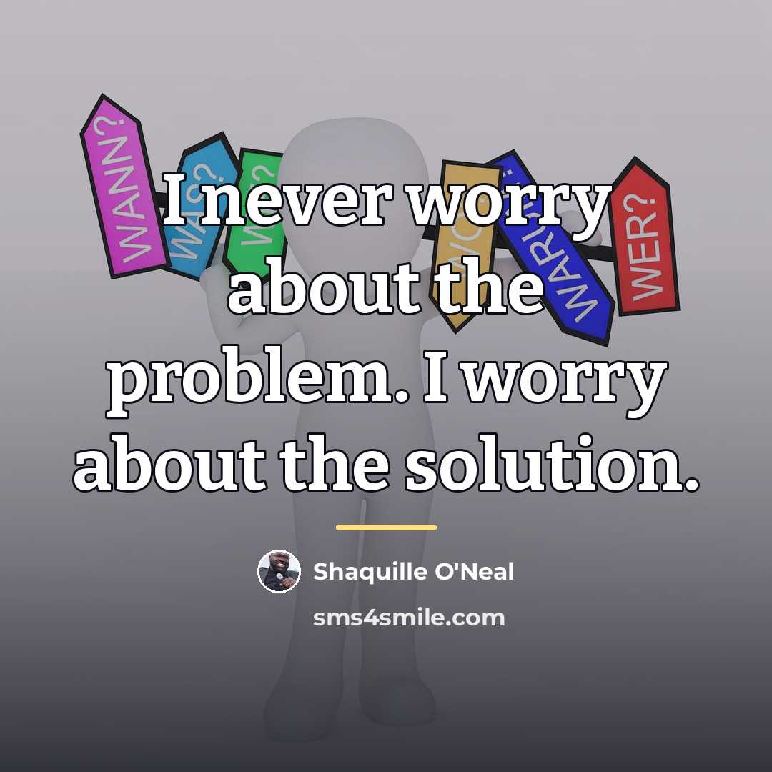 “I never worry about the problem. I worry about the…” quote by Shaquille O'Neal
