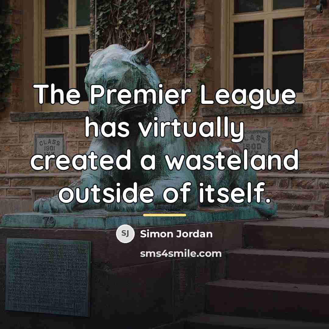 “The Premier League has virtually created a wasteland outside of…” quote by Simon Jordan