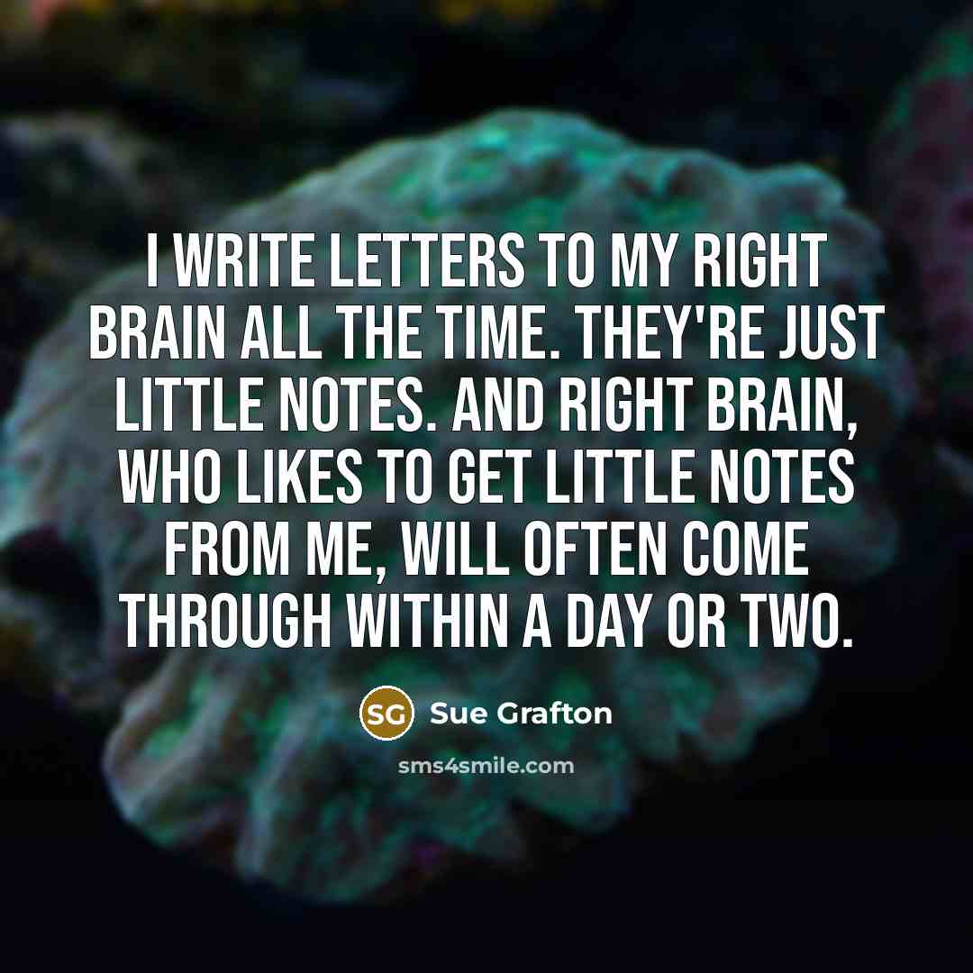 “I write letters to my right brain all the time.…” quote by Sue Grafton