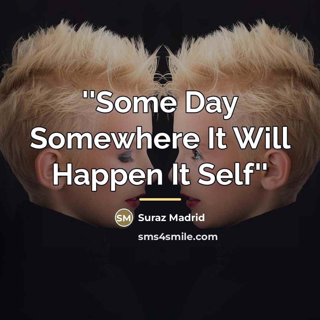 “''Some Day Somewhere It Will Happen It Self''…” quote by Suraz Madrid
