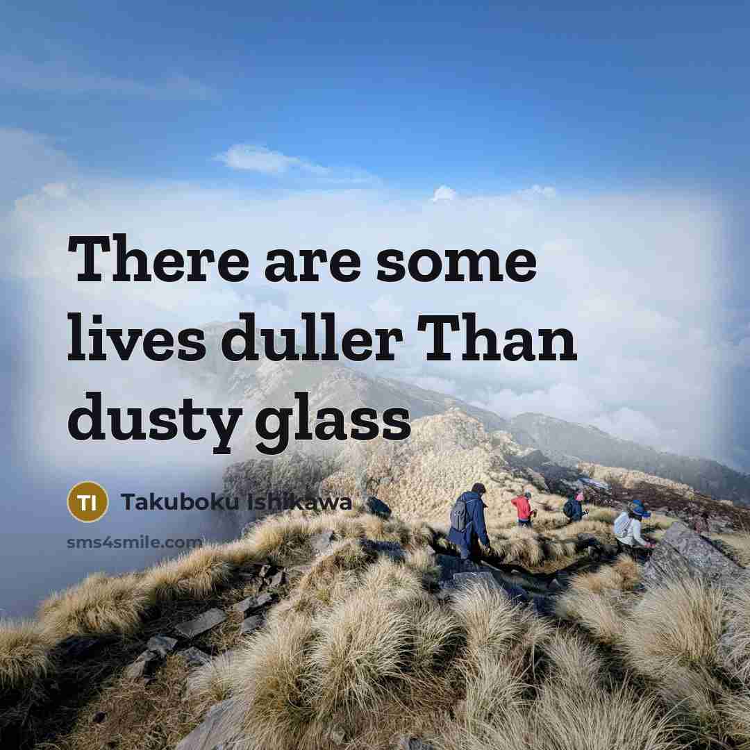 “There are some lives duller Than dusty glass…” quote by Takuboku Ishikawa
