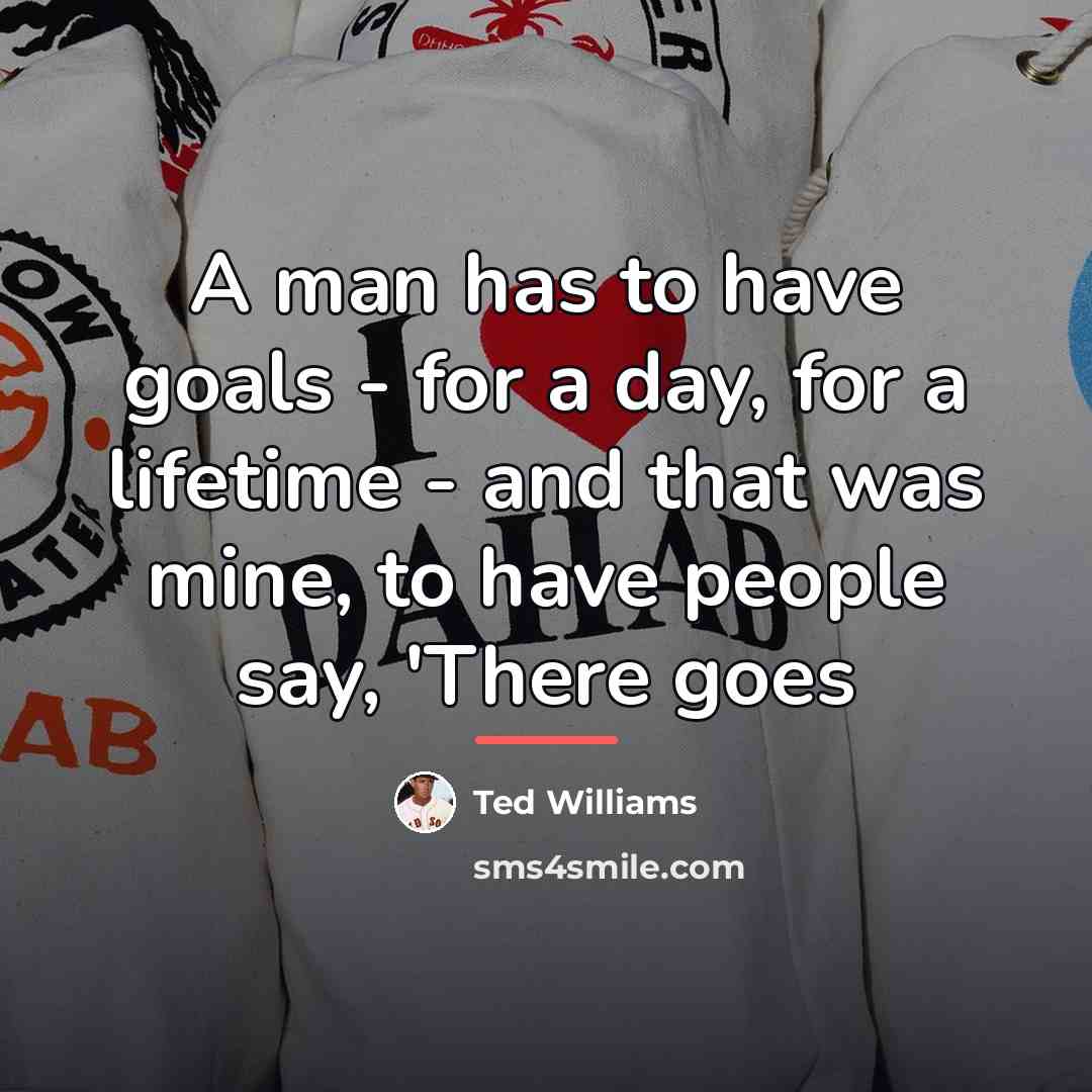 “A man has to have goals - for a day,…” quote by Ted Williams