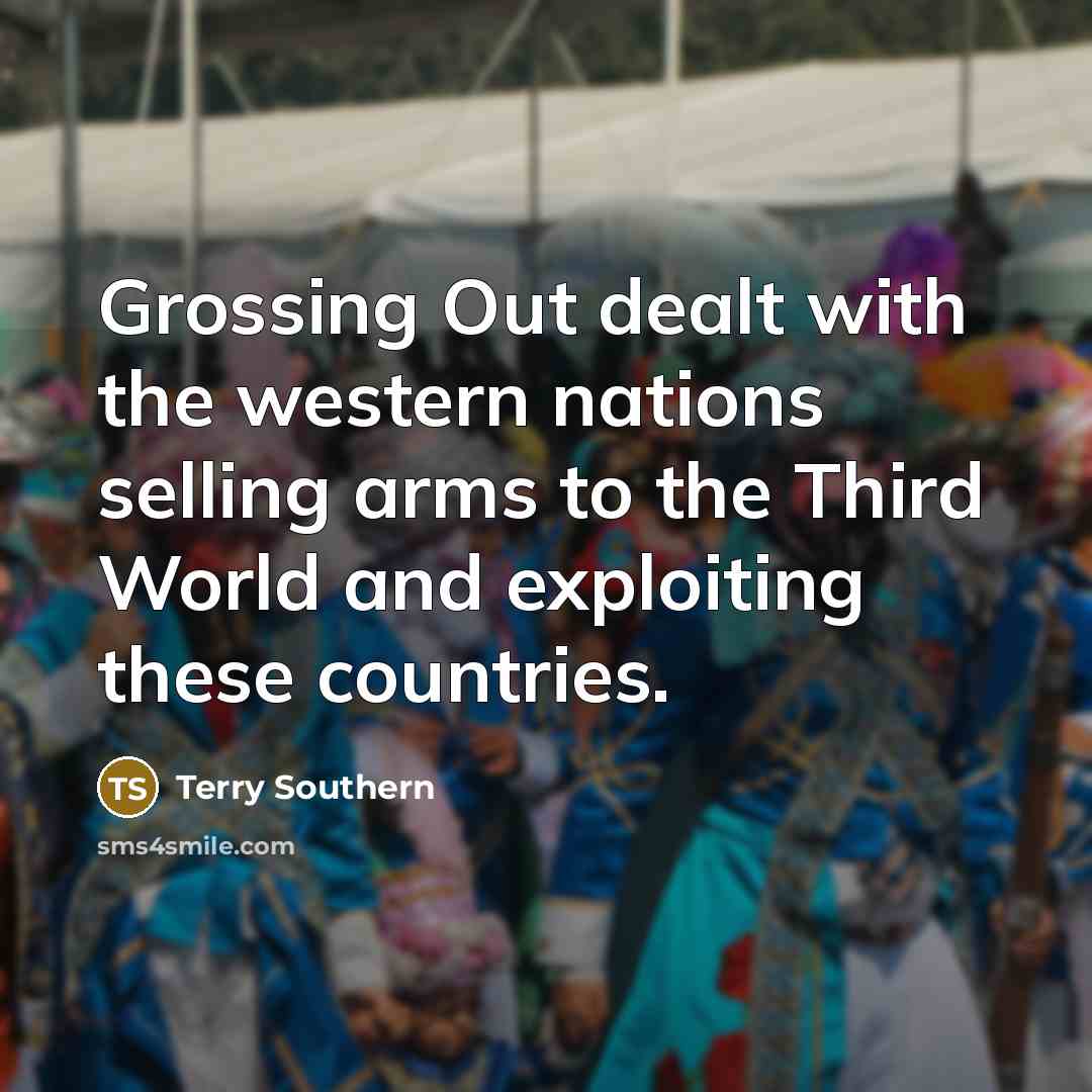 “Grossing Out dealt with the western nations selling arms to…” quote by Terry Southern