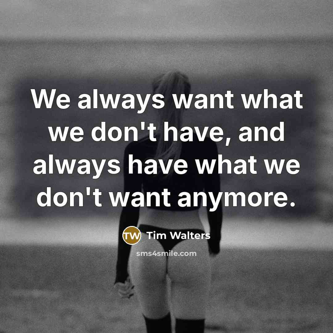 “We always want what we don't have, and always have…” quote by Tim Walters