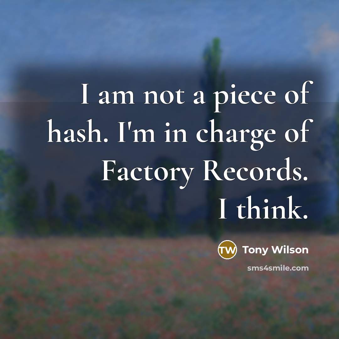“I am not a piece of hash. I'm in charge…” quote by Tony Wilson