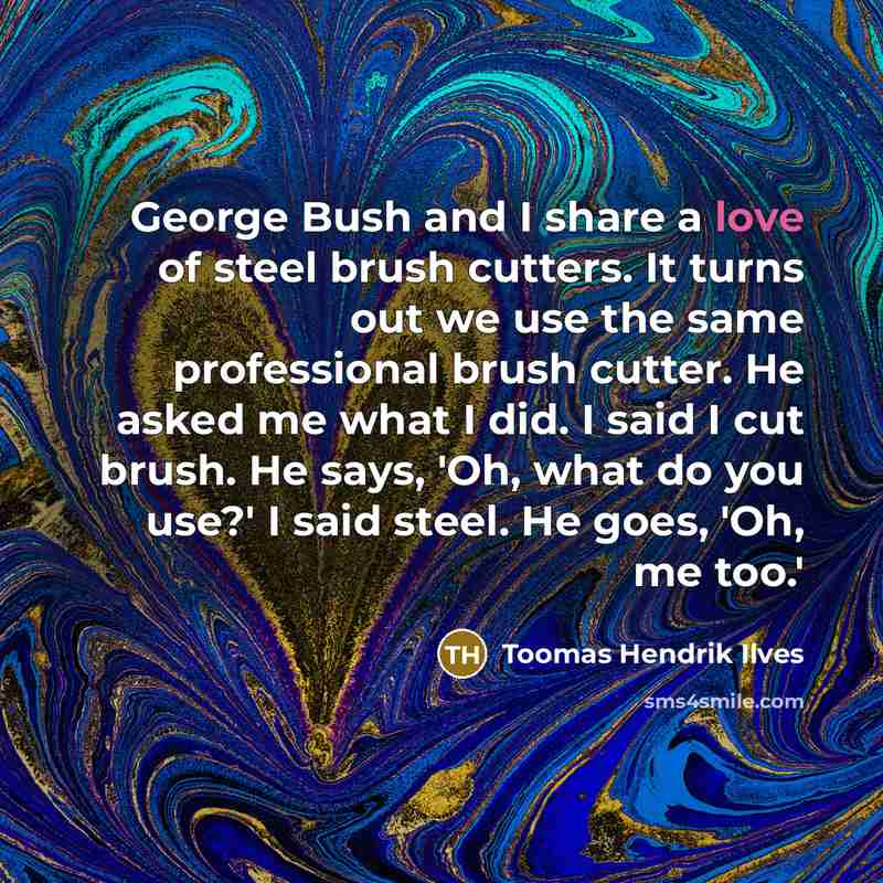 “George Bush and I share a love of steel brush…” quote by Toomas Hendrik Ilves