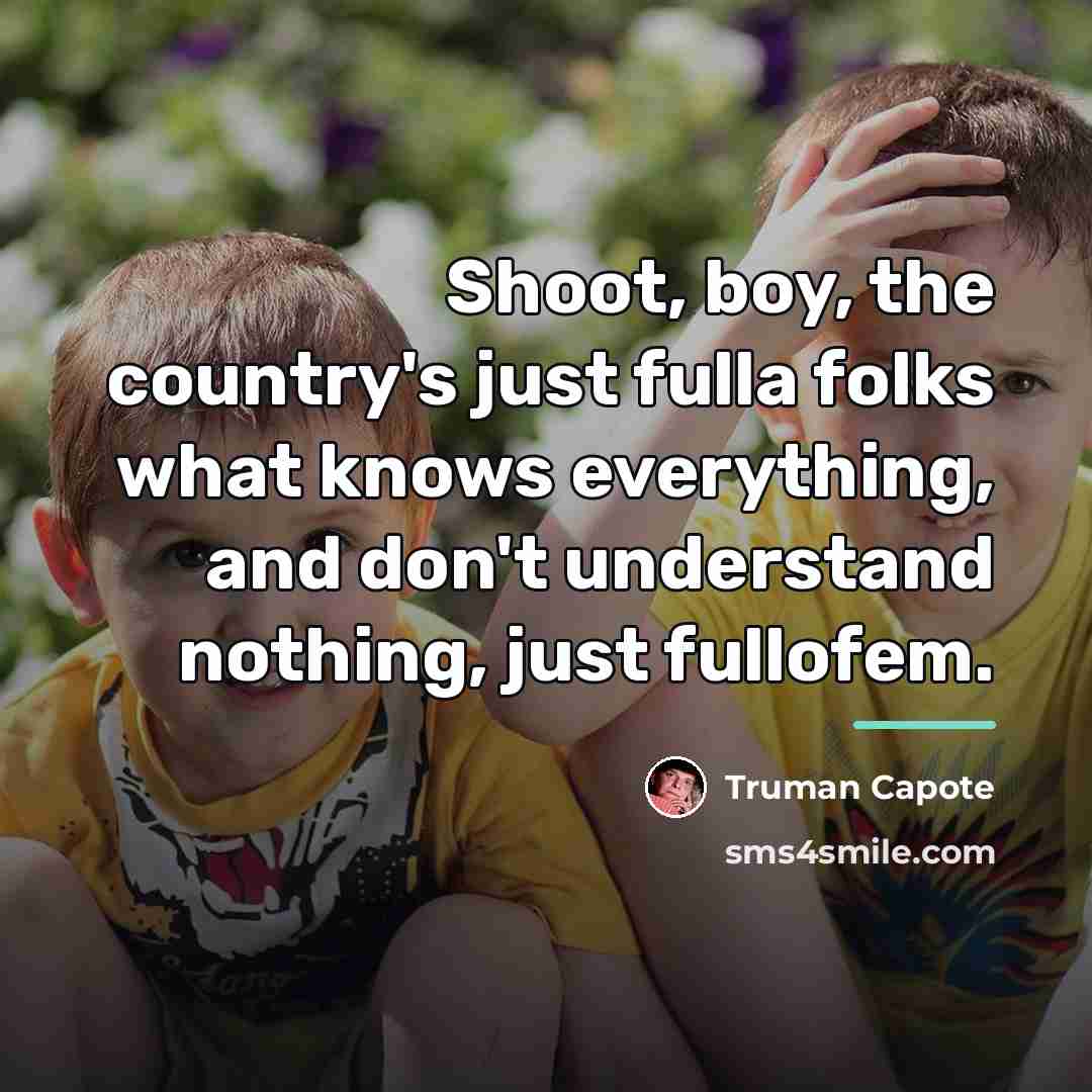 “Shoot, boy, the country's just fulla folks what knows everything,…” quote by Truman Capote