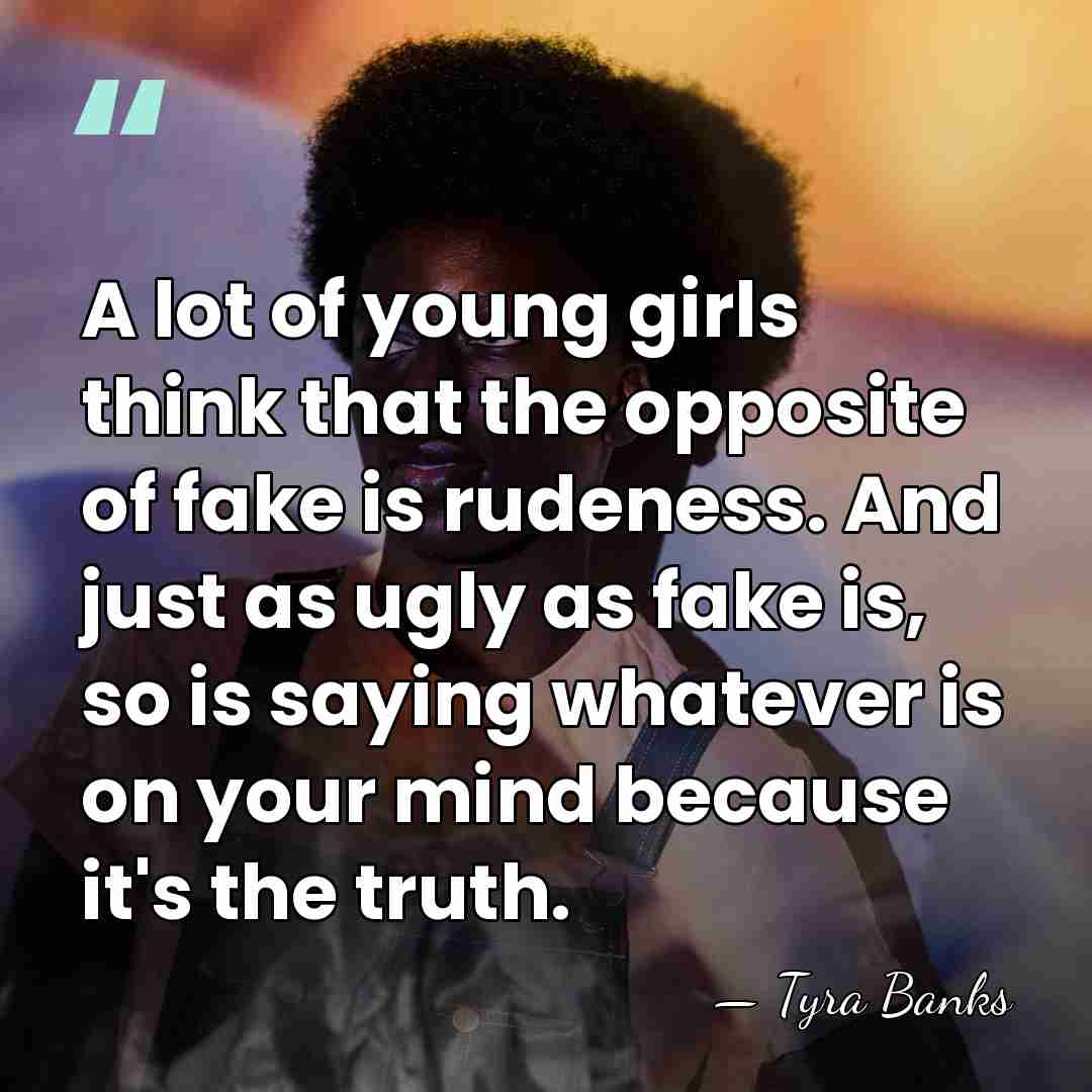 A lot of young girls think that the opposite of fake is&hellip; - Tyra Banks