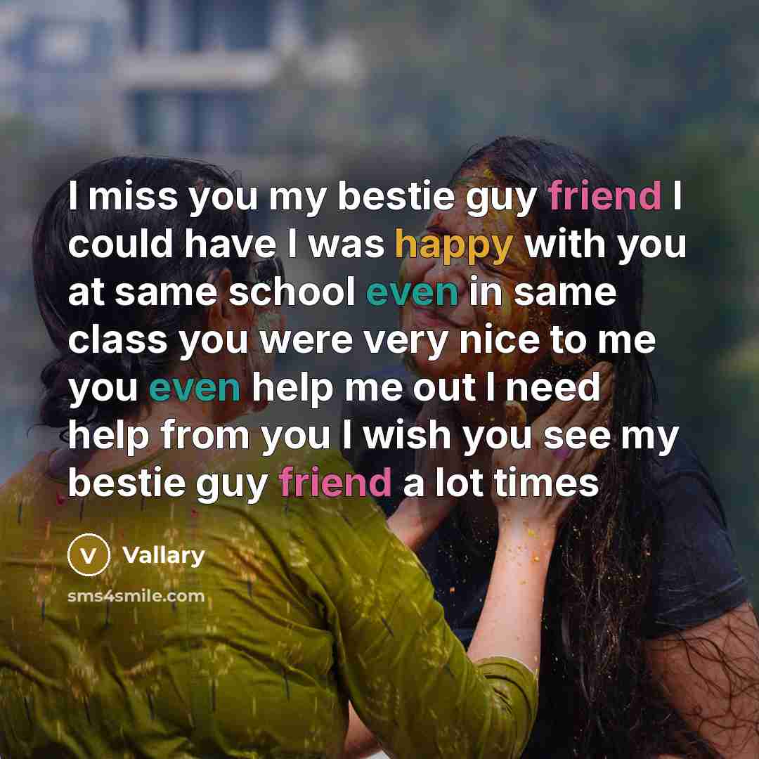 “I miss you my bestie guy friend I could have I was happy with you at same school even in same class you were very nice to me you even help me out I need help from you I wish you see my bestie guy friend a lot times” quote by Vallary