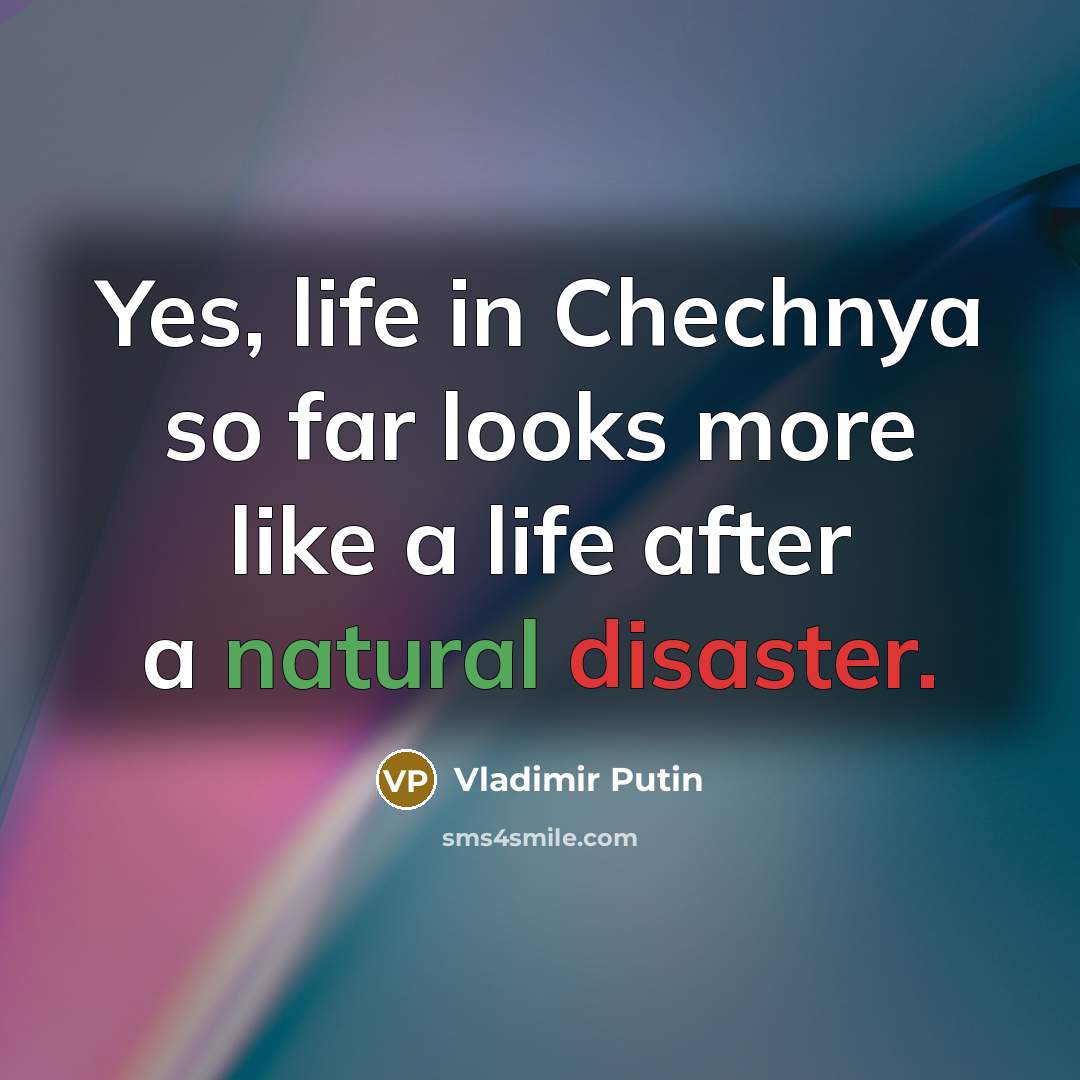 “Yes, life in Chechnya so far looks more like a…” quote by Vladimir Putin