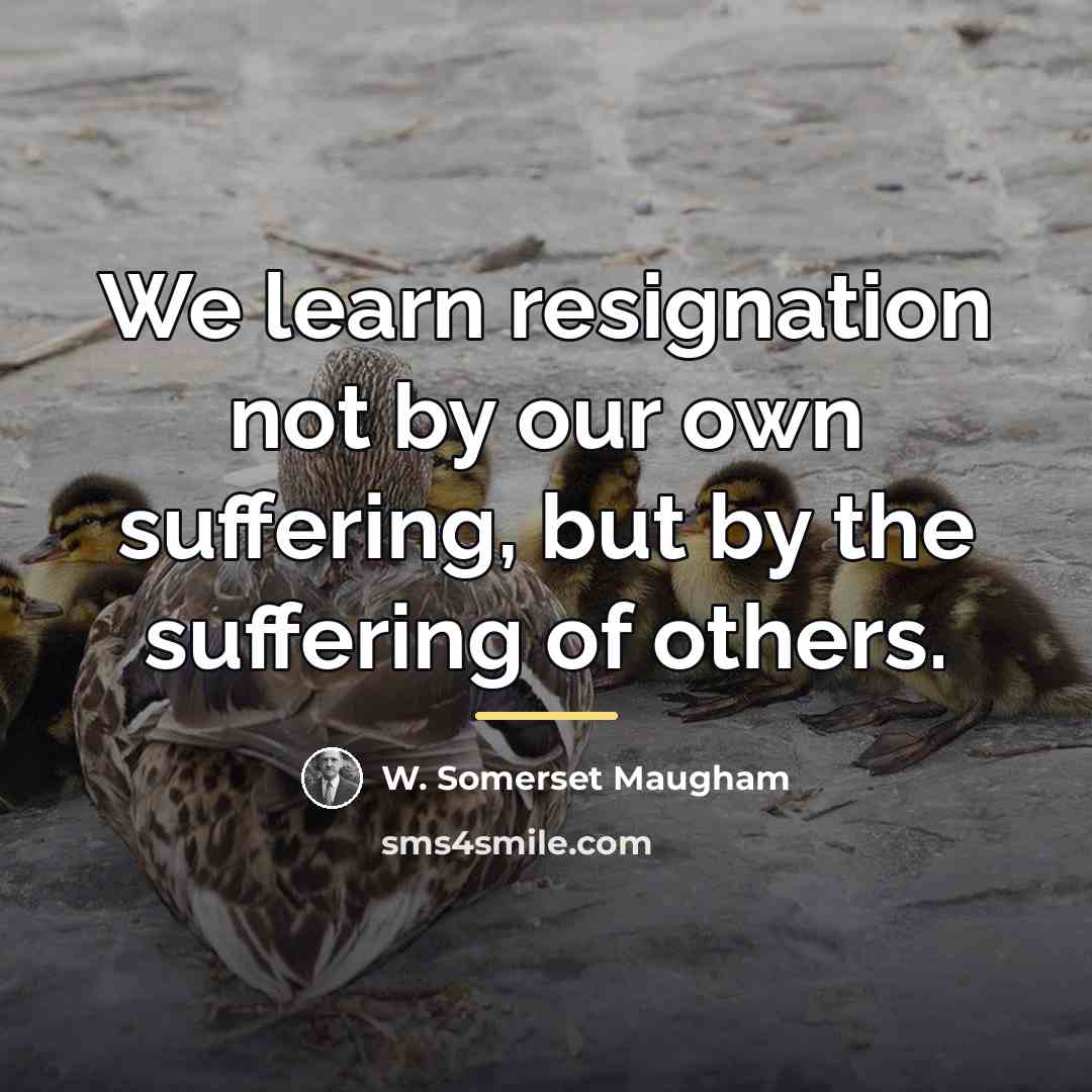 “We learn resignation not by our own suffering, but by…” quote by W. Somerset Maugham