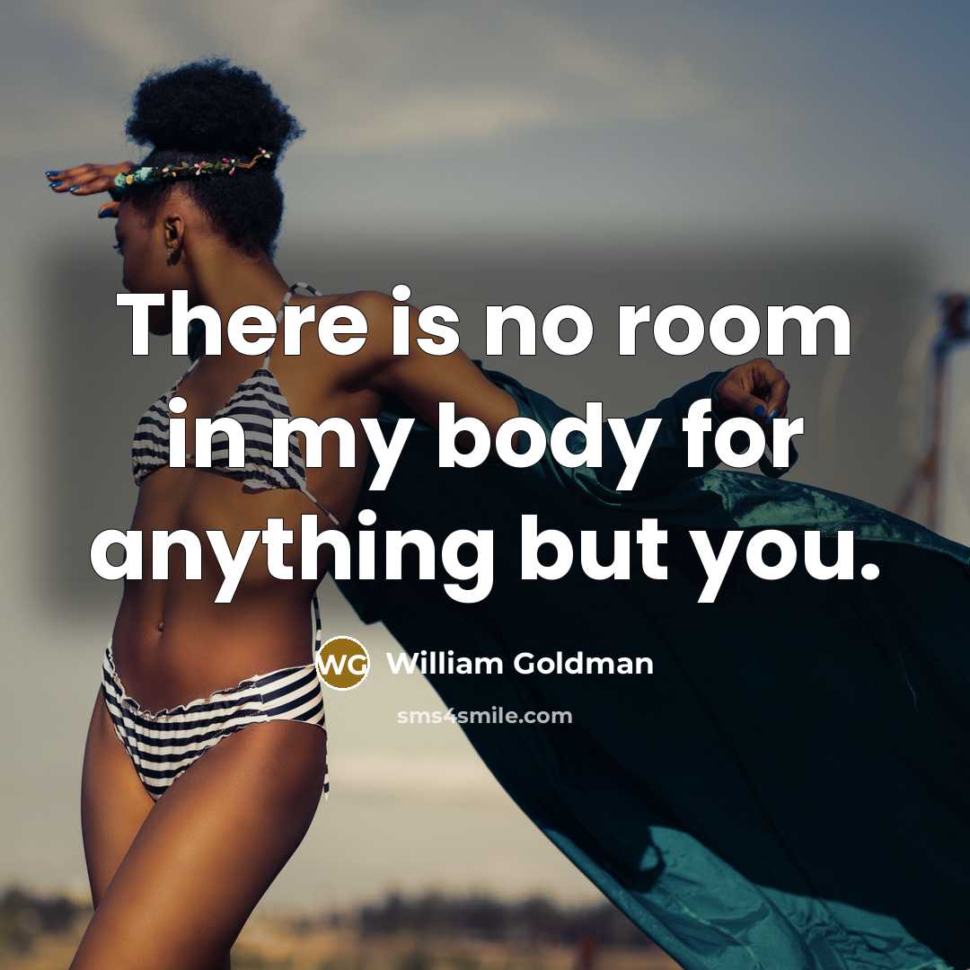 “There is no room in my body for anything but…” quote by William Goldman