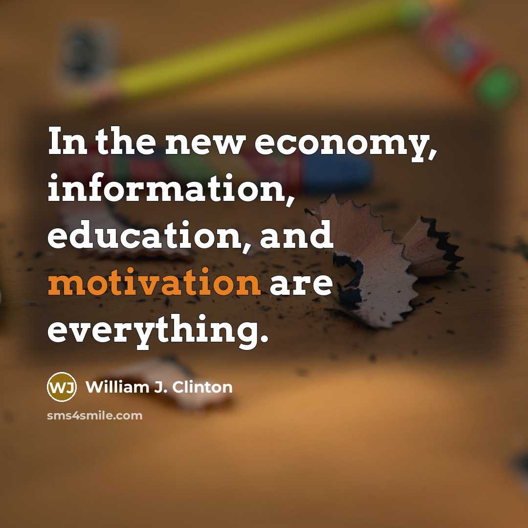 “In the new economy, information, education, and motivation are everything.…” quote by William J. Clinton