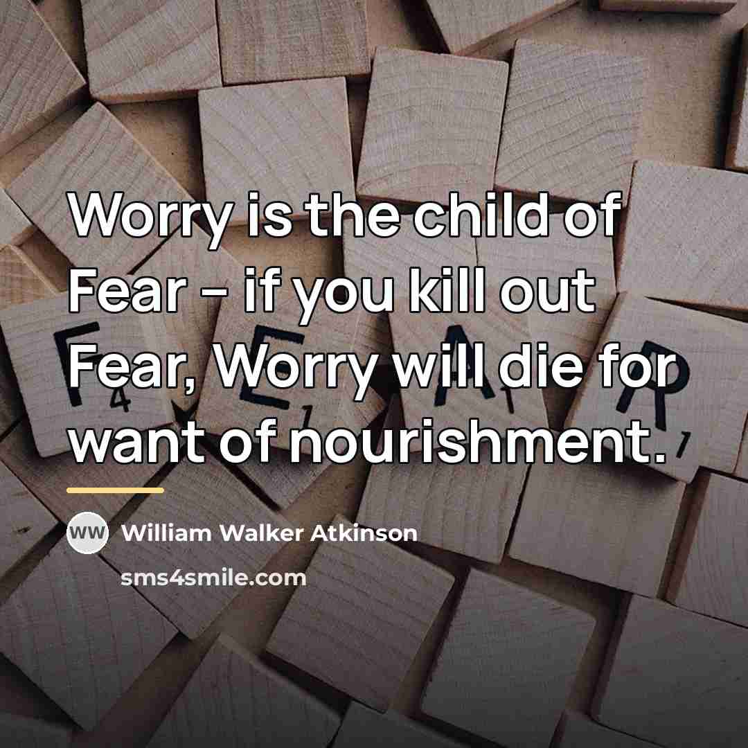“Worry is the child of Fear -- if you kill…” quote by William Walker Atkinson