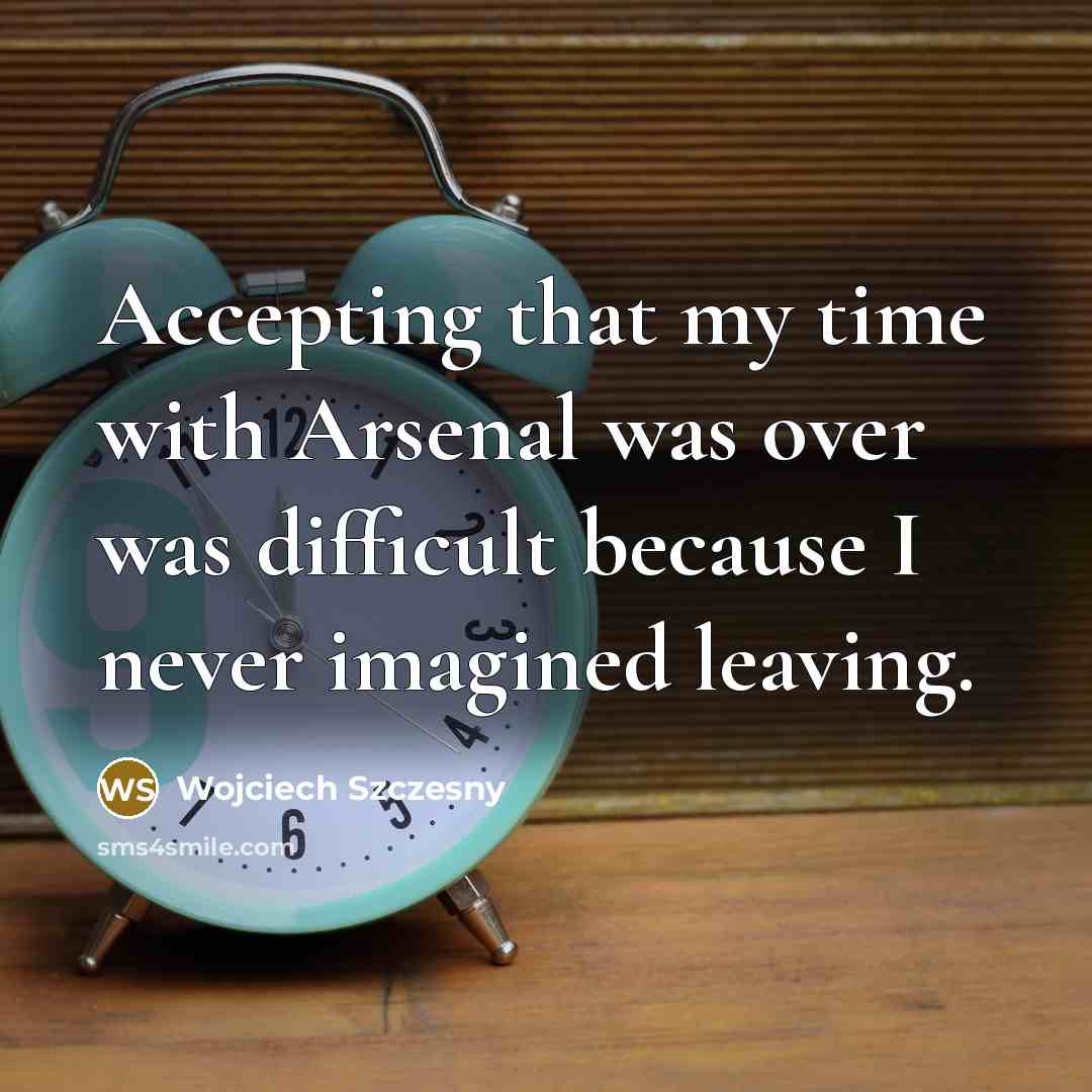 “Accepting that my time with Arsenal was over was difficult…” quote by Wojciech Szczesny