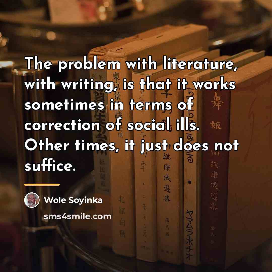 “The problem with literature, with writing, is that it works…” quote by Wole Soyinka