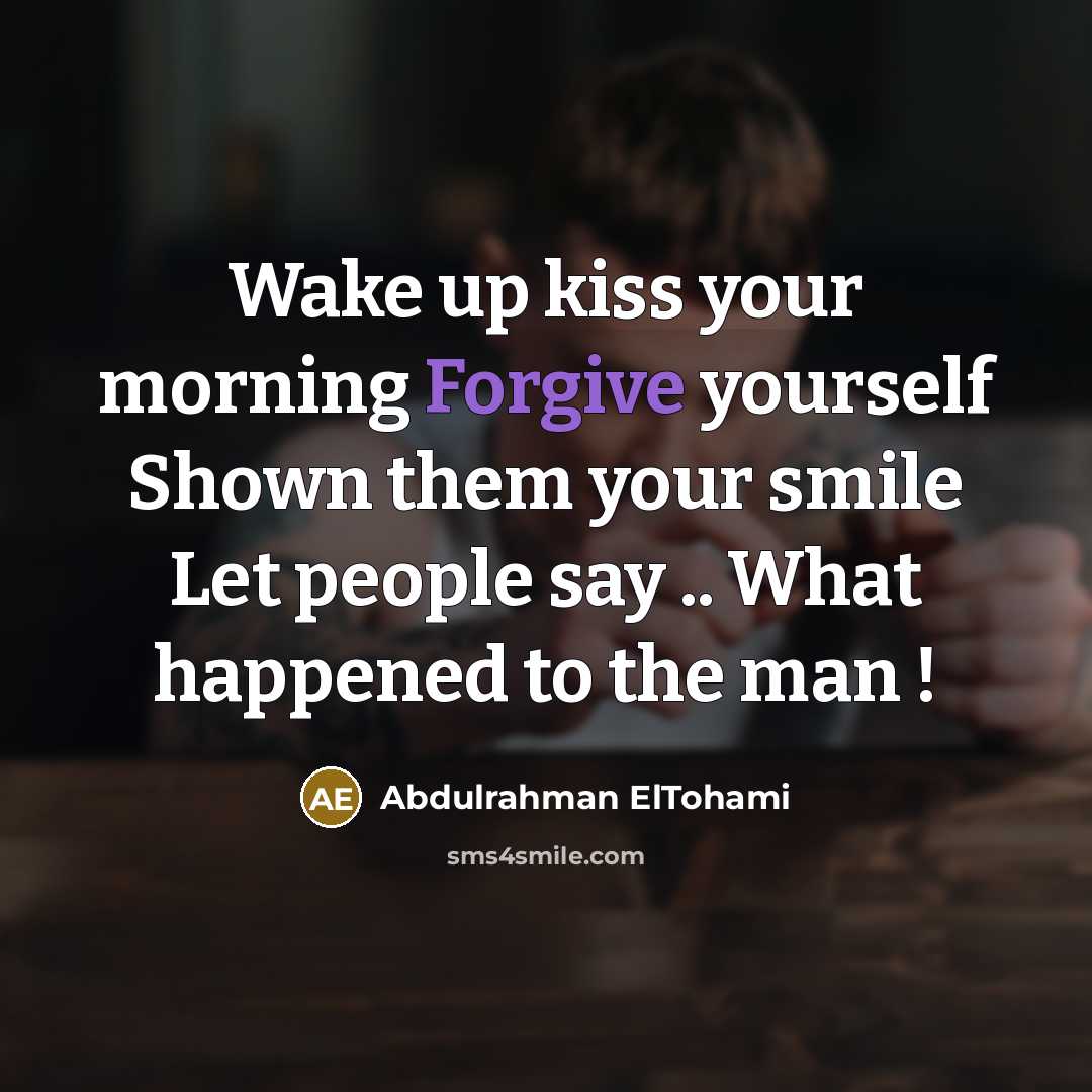“Wake up kiss your morning Forgive yourself Shown them your smile Let people say .. What happened to the man !” quote by Abdulrahman ElTohami